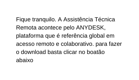 Fique tranquilo A Assistência Técnica Remota acontece pelo ANYDESK plataforma que é referência global em acesso remoto e colaborativo para fazer o download basta clicar no boatão abaixo